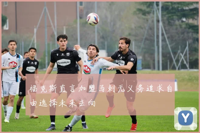 福克斯直言加盟马刺无义务追求自由选择未来去向
