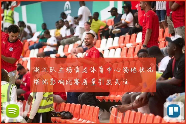 浙江队主场黄龙体育中心场地状况堪忧影响比赛质量引发关注