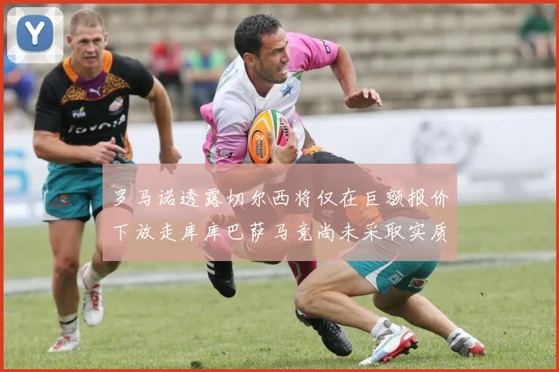 罗马诺透露切尔西将仅在巨额报价下放走库库巴萨马竞尚未采取实质行动