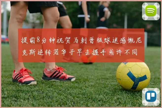 提前8分钟祝贺马刺晋级球迷感慨尼克斯逆转若华子早去握手或许不同