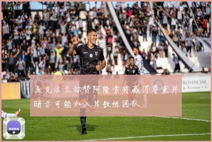 麦克法兰称赞阿隆索将赢得尊重并暗示可能加入其教练团队
