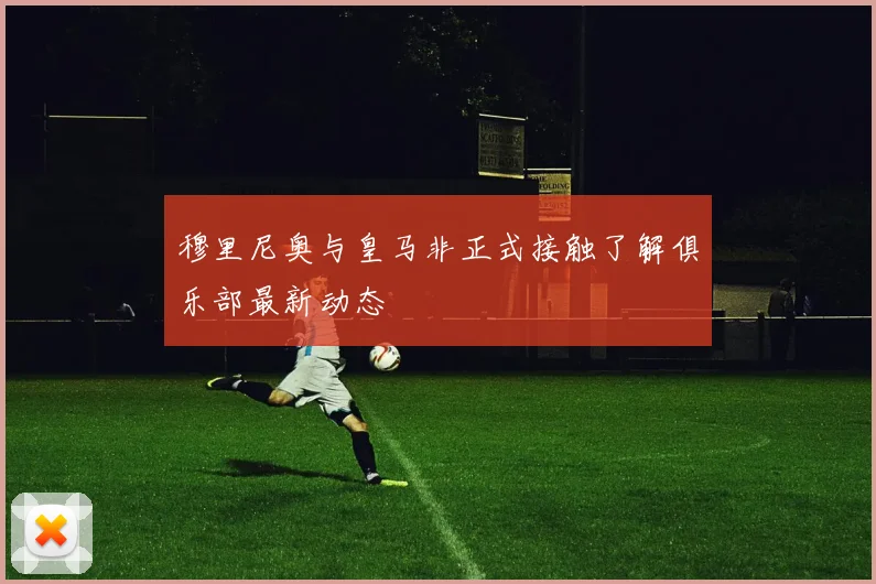 穆里尼奥与皇马非正式接触了解俱乐部最新动态